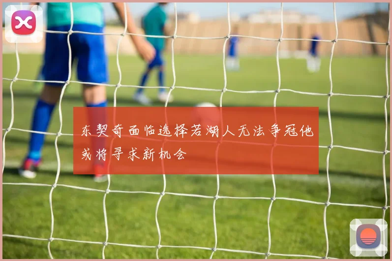 东契奇面临选择若湖人无法争冠他或将寻求新机会