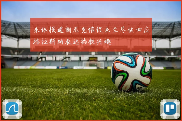 米体报道朗尼克催促米兰尽快回应格拉斯纳表达执教兴趣
