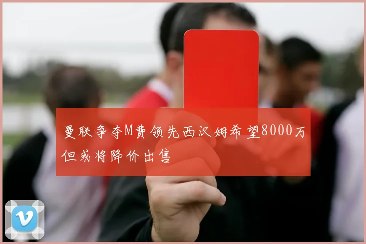 曼联争夺M费领先西汉姆希望8000万但或将降价出售