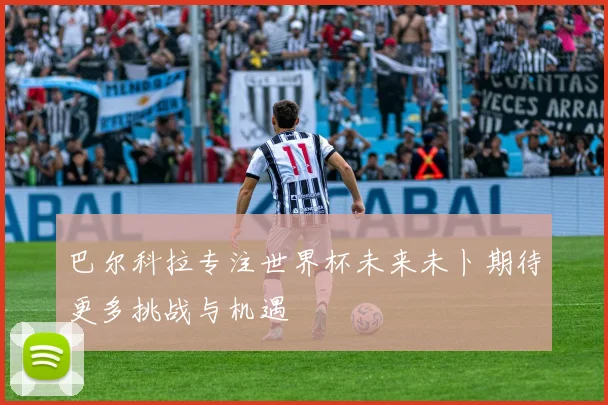 巴尔科拉专注世界杯未来未卜期待更多挑战与机遇